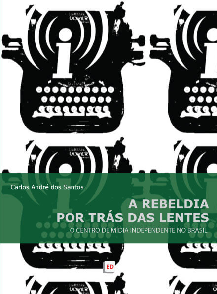 A rebeldia por trás das lentes: O Centro de Mídia Independente no Brasil – Carlos André dos Santos